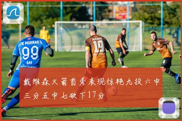 戴维森火箭首秀表现惊艳九投六中三分五中七砍下17分