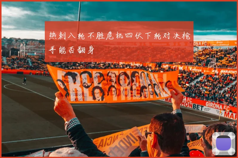热刺八轮不胜危机四伏下轮对决枪手能否翻身