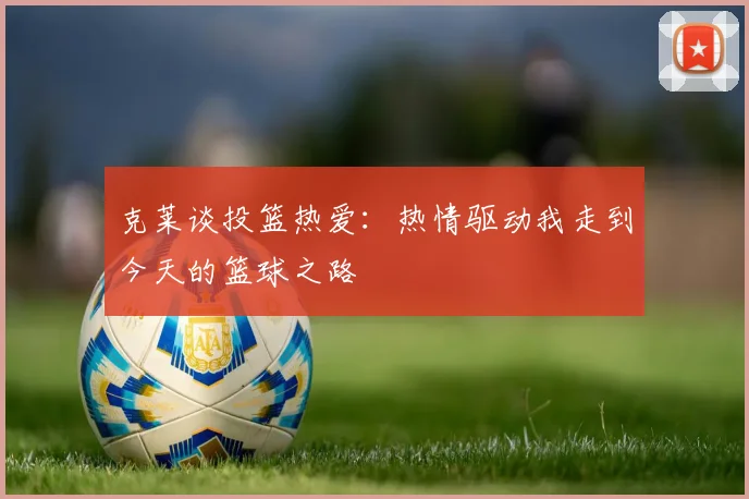 克莱谈投篮热爱：热情驱动我走到今天的篮球之路