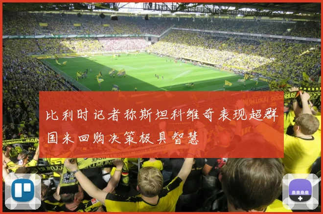 比利时记者称斯坦科维奇表现超群国米回购决策极具智慧