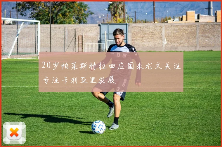 20岁帕莱斯特拉回应国米尤文关注专注卡利亚里发展