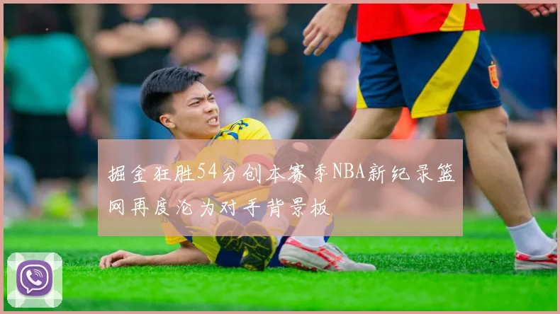 掘金狂胜54分创本赛季NBA新纪录篮网再度沦为对手背景板
