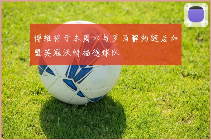 博维将于本周六与罗马解约随后加盟英冠沃特福德球队