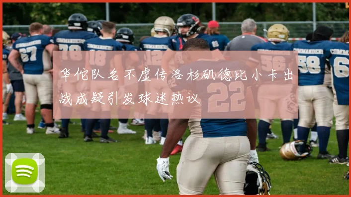 华佗队名不虚传洛杉矶德比小卡出战成疑引发球迷热议