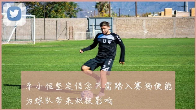 李小恒坚定信念只需踏入赛场便能为球队带来积极影响