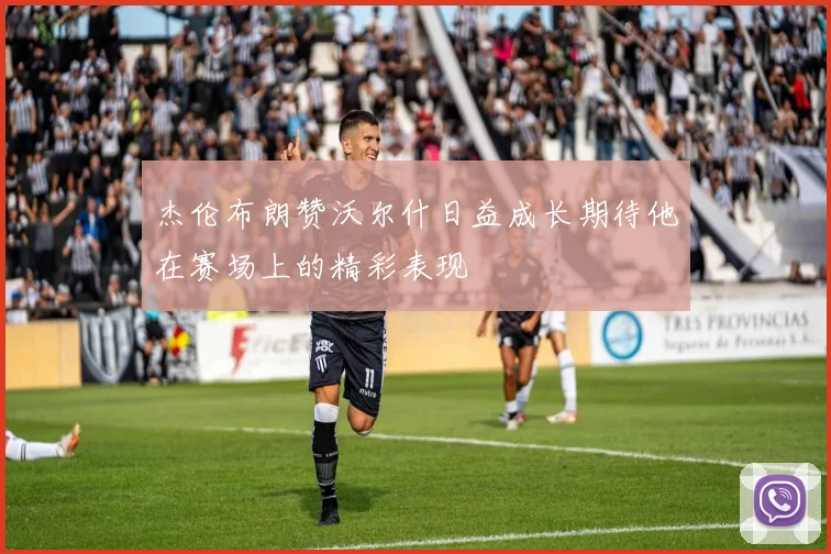 杰伦布朗赞沃尔什日益成长期待他在赛场上的精彩表现