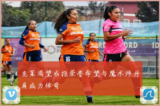 克莱渴望戒指荣誉希望与魔术师并肩成为传奇