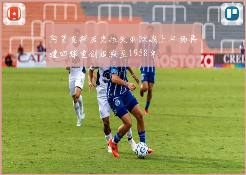 阿贾克斯历史性失利欧战上半场再遭四球重创追溯至1958年