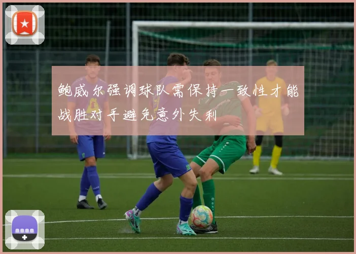 鲍威尔强调球队需保持一致性才能战胜对手避免意外失利
